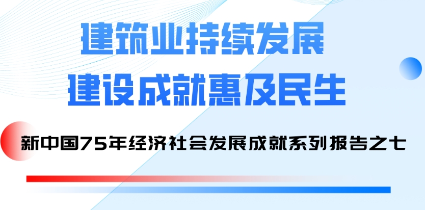 國家統(tǒng)計局發(fā)布系列報告：75年來建筑業(yè)持續(xù)發(fā)展 建設(shè)成就惠及民生